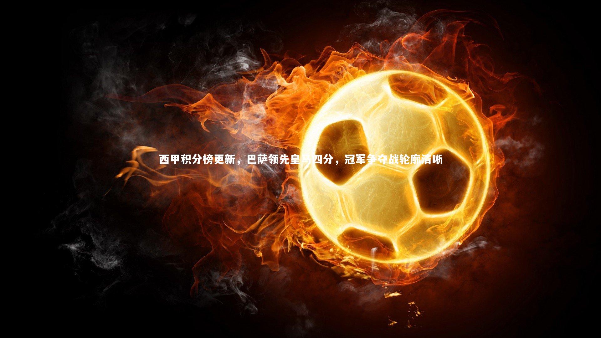 西甲积分榜更新，巴萨领先皇马四分，冠军争夺战轮廓清晰