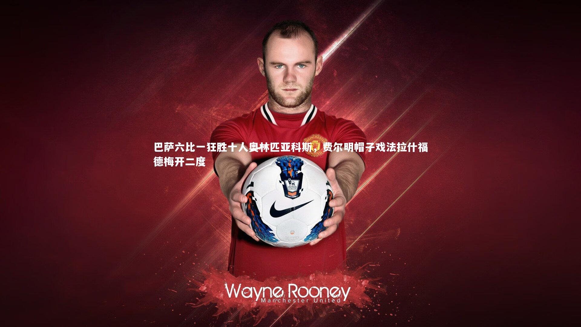 巴萨六比一狂胜十人奥林匹亚科斯，费尔明帽子戏法拉什福德梅开二度