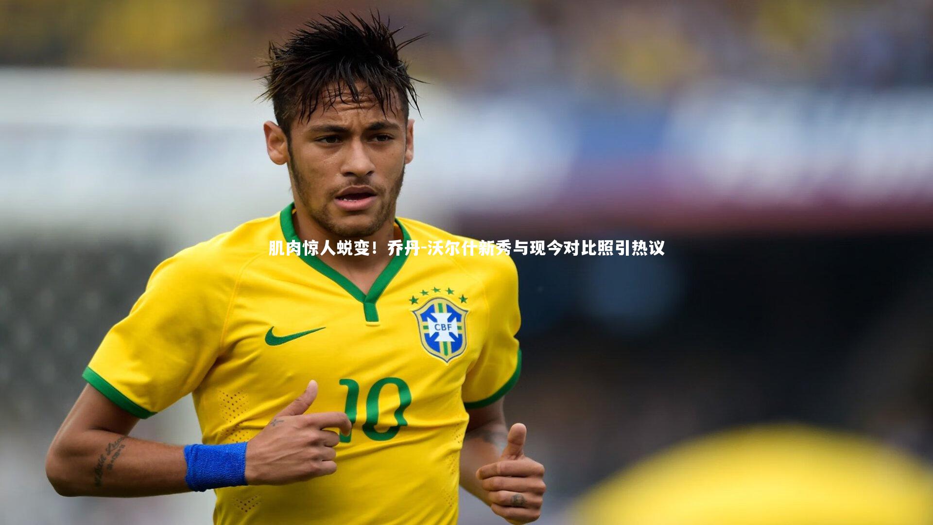 肌肉惊人蜕变！乔丹-沃尔什新秀与现今对比照引热议